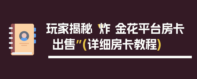 玩家揭秘“炸 金花平台房卡出售”(详细房卡教程)