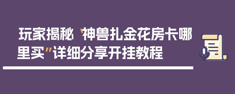 玩家揭秘“神兽扎金花房卡哪里买”详细分享开挂教程