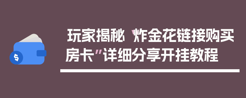 玩家揭秘“炸金花链接购买房卡”详细分享开挂教程