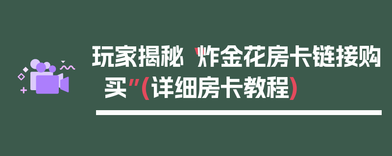 玩家揭秘“炸金花房卡链接购买”(详细房卡教程)