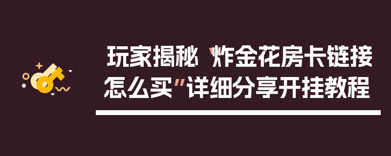 玩家揭秘“炸金花房卡链接怎么买”详细分享开挂教程