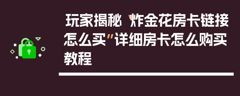 玩家揭秘“炸金花房卡链接怎么买”详细房卡怎么购买教程