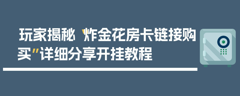玩家揭秘“炸金花房卡链接购买”详细分享开挂教程
