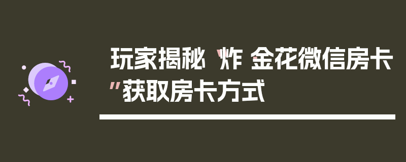 玩家揭秘“炸·金花微信房卡”获取房卡方式