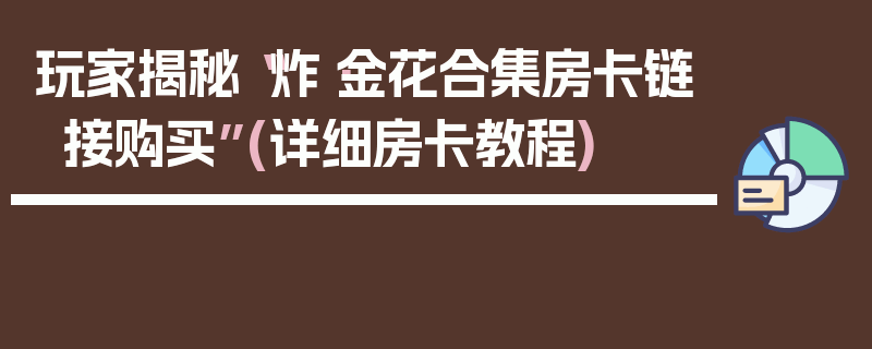 玩家揭秘“炸·金花合集房卡链接购买”(详细房卡教程)