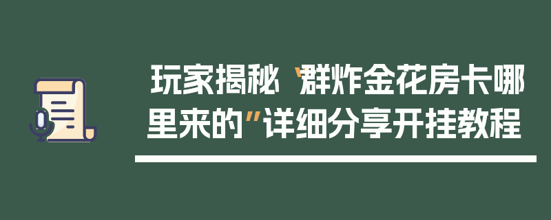 玩家揭秘“群炸金花房卡哪里来的”详细分享开挂教程