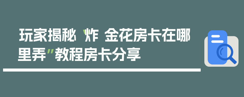 玩家揭秘“炸 金花房卡在哪里弄”教程房卡分享