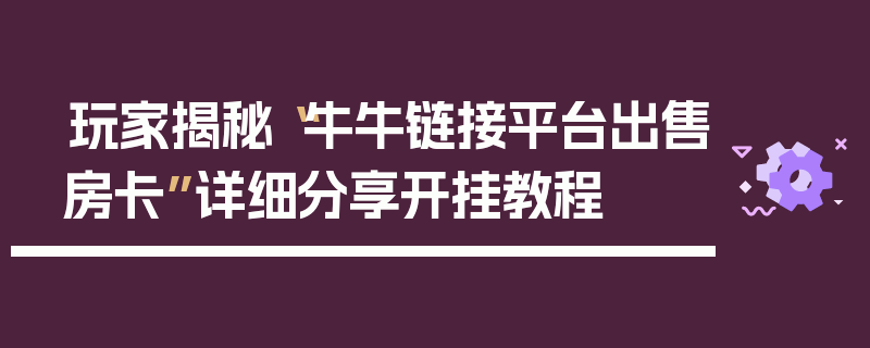 玩家揭秘“牛牛链接平台出售房卡”详细分享开挂教程