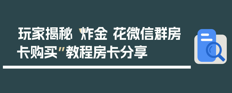 玩家揭秘“炸金 花微信群房卡购买”教程房卡分享