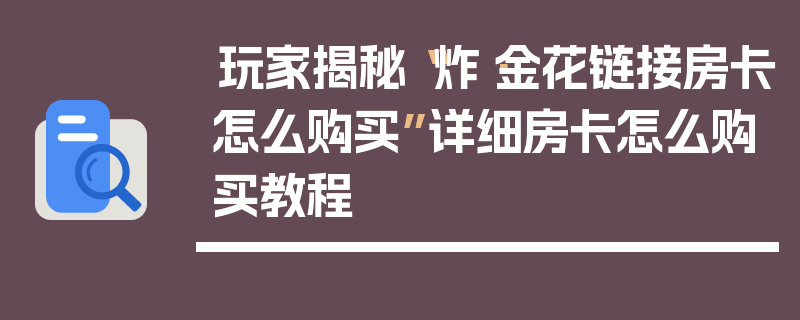 玩家揭秘“炸·金花链接房卡怎么购买”详细房卡怎么购买教程