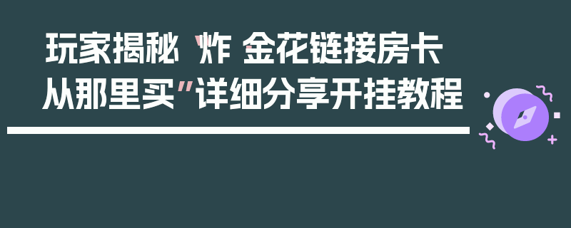 玩家揭秘“炸·金花链接房卡从那里买”详细分享开挂教程