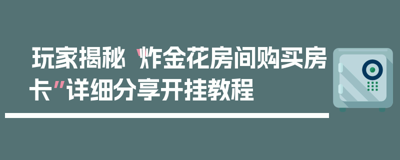 玩家揭秘“炸金花房间购买房卡”详细分享开挂教程
