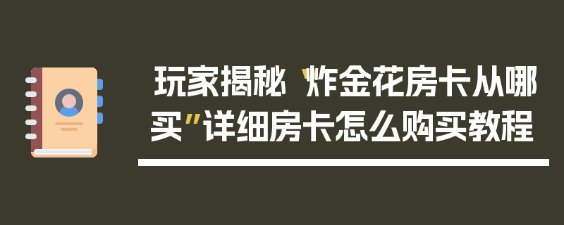玩家揭秘“炸金花房卡从哪买”详细房卡怎么购买教程