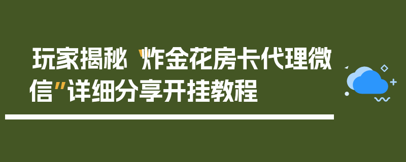 玩家揭秘“炸金花房卡代理微信”详细分享开挂教程