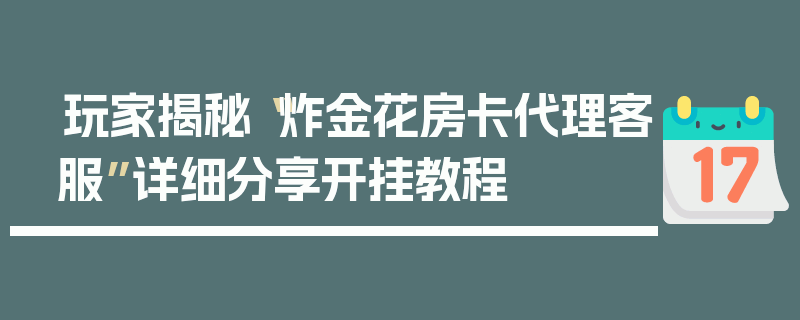 玩家揭秘“炸金花房卡代理客服”详细分享开挂教程
