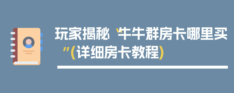 玩家揭秘“牛牛群房卡哪里买”(详细房卡教程)