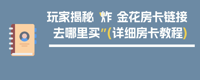 玩家揭秘“炸 金花房卡链接去哪里买”(详细房卡教程)