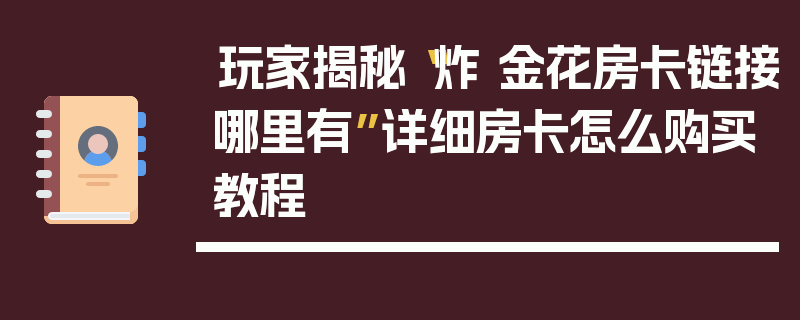 玩家揭秘“炸 金花房卡链接哪里有”详细房卡怎么购买教程
