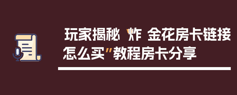玩家揭秘“炸 金花房卡链接怎么买”教程房卡分享