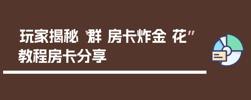 玩家揭秘“群 房卡炸金 花”教程房卡分享