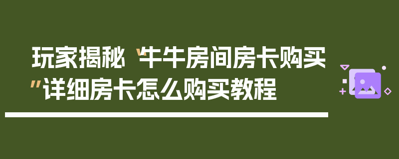 玩家揭秘“牛牛房间房卡购买”详细房卡怎么购买教程