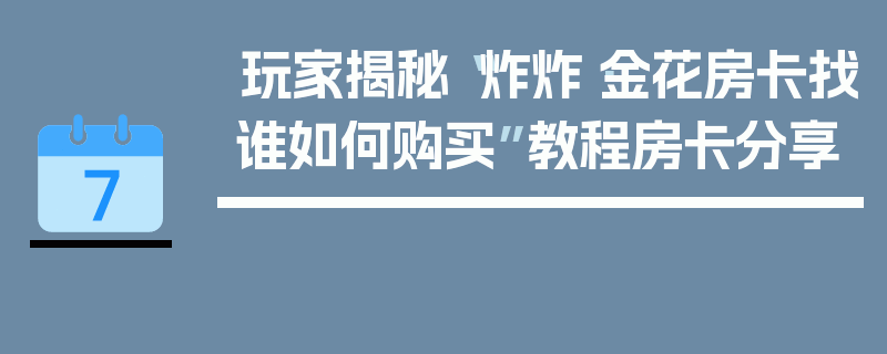 玩家揭秘“炸炸·金花房卡找谁如何购买”教程房卡分享