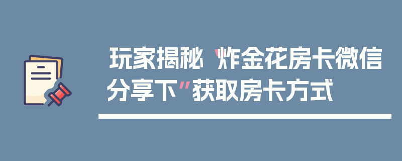 玩家揭秘“炸金花房卡微信分享下”获取房卡方式