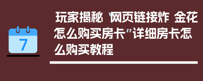 玩家揭秘“网页链接炸 金花怎么购买房卡”详细房卡怎么购买教程