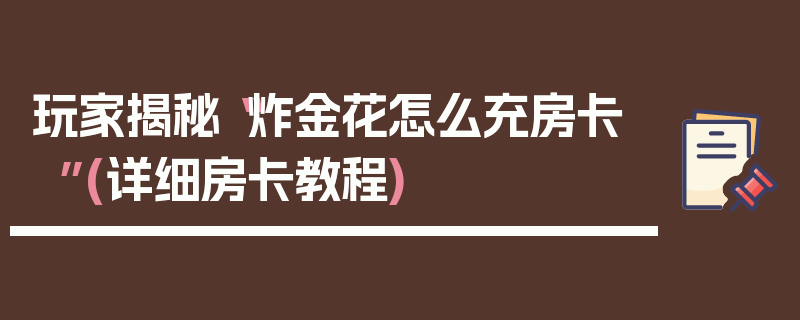 玩家揭秘“炸金花怎么充房卡”(详细房卡教程)