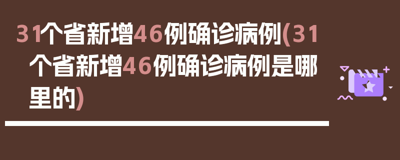 31个省新增46例确诊病例(31个省新增46例确诊病例是哪里的)