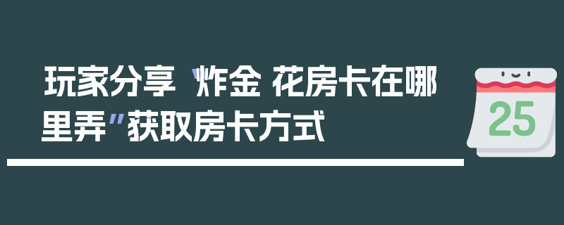 玩家分享“炸金·花房卡在哪里弄”获取房卡方式