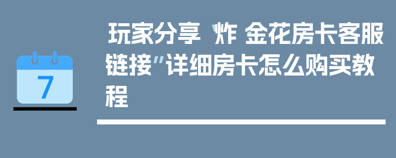玩家分享“炸·金花房卡客服链接”详细房卡怎么购买教程