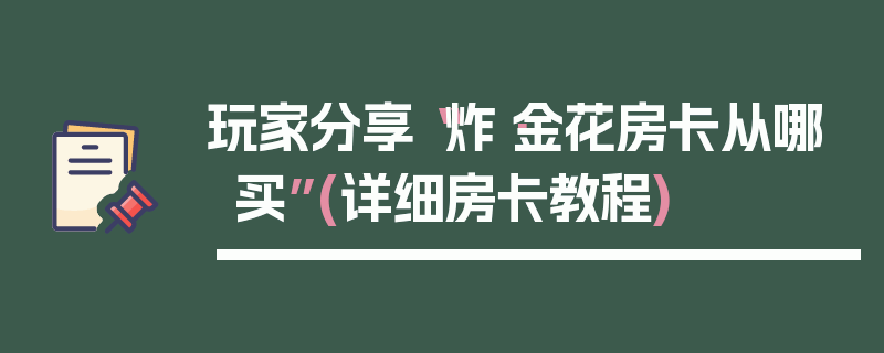 玩家分享“炸·金花房卡从哪买”(详细房卡教程)