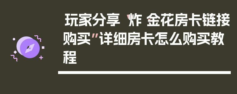 玩家分享“炸·金花房卡链接购买”详细房卡怎么购买教程