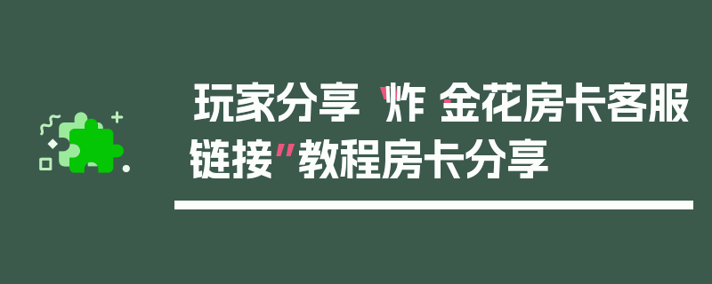 玩家分享“炸·金花房卡客服链接”教程房卡分享