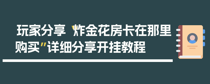 玩家分享“炸金花房卡在那里购买”详细分享开挂教程