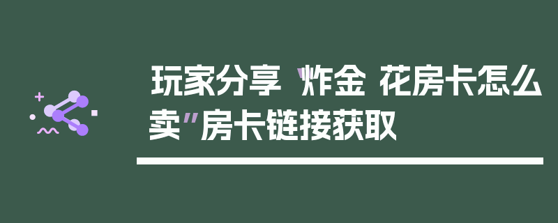 玩家分享“炸金 花房卡怎么卖”房卡链接获取