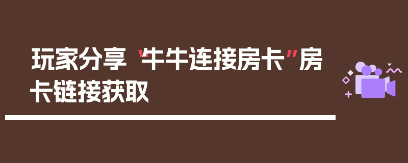 玩家分享“牛牛连接房卡”房卡链接获取