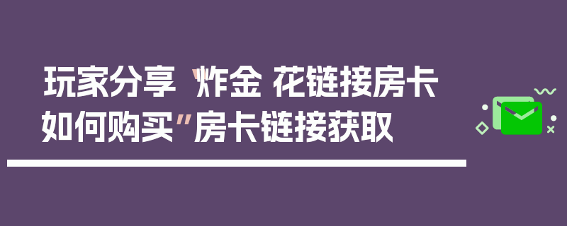 玩家分享“炸金·花链接房卡如何购买”房卡链接获取