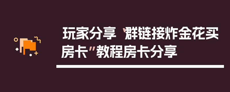 玩家分享“群链接炸金花买房卡”教程房卡分享