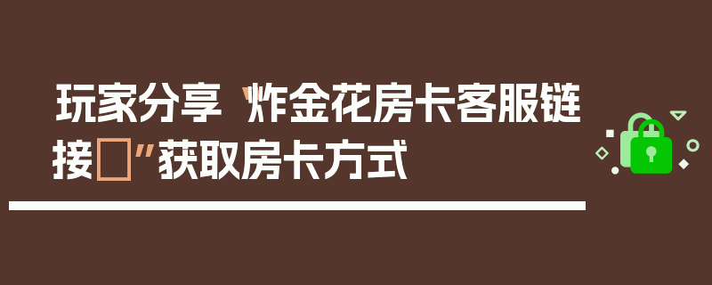 玩家分享“炸金花房卡客服链接”获取房卡方式