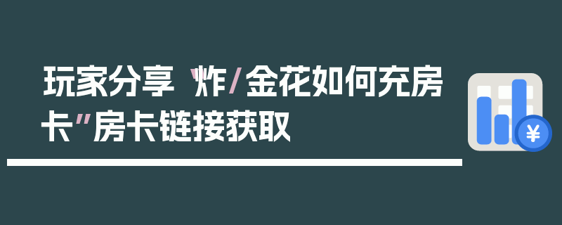 玩家分享“炸/金花如何充房卡”房卡链接获取