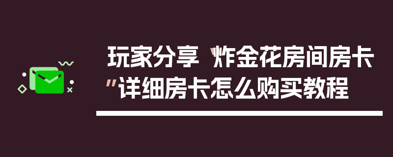 玩家分享“炸金花房间房卡”详细房卡怎么购买教程