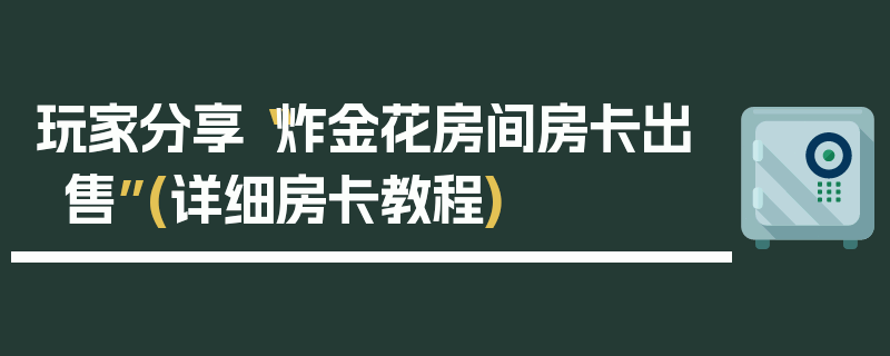 玩家分享“炸金花房间房卡出售”(详细房卡教程)