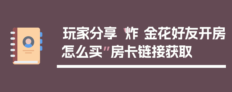 玩家分享“炸 金花好友开房怎么买”房卡链接获取