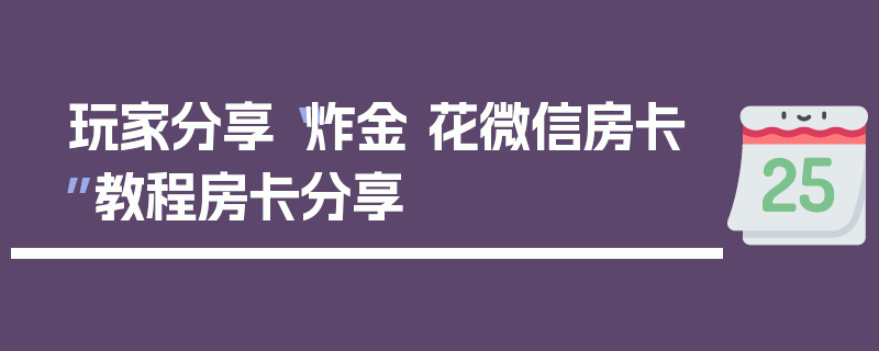 玩家分享“炸金 花微信房卡”教程房卡分享
