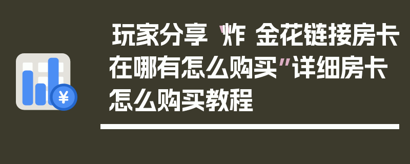 玩家分享“炸 金花链接房卡在哪有怎么购买”详细房卡怎么购买教程