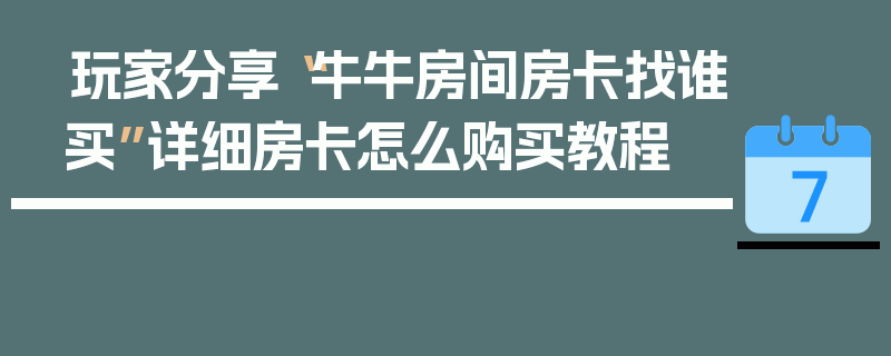 玩家分享“牛牛房间房卡找谁买”详细房卡怎么购买教程