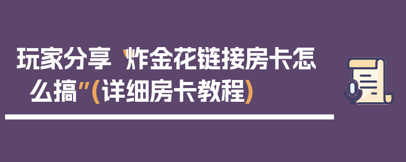 玩家分享“炸金花链接房卡怎么搞”(详细房卡教程)