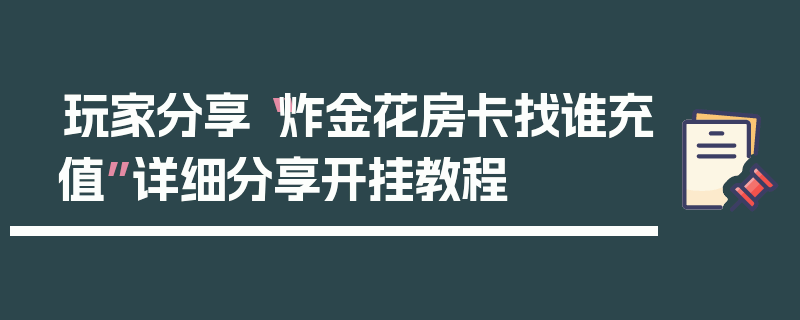 玩家分享“炸金花房卡找谁充值”详细分享开挂教程